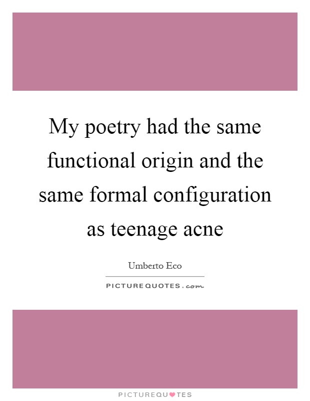 My poetry had the same functional origin and the same formal configuration as teenage acne Picture Quote #1