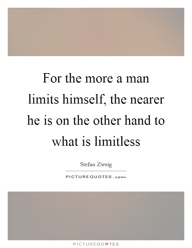 For the more a man limits himself, the nearer he is on the other hand to what is limitless Picture Quote #1