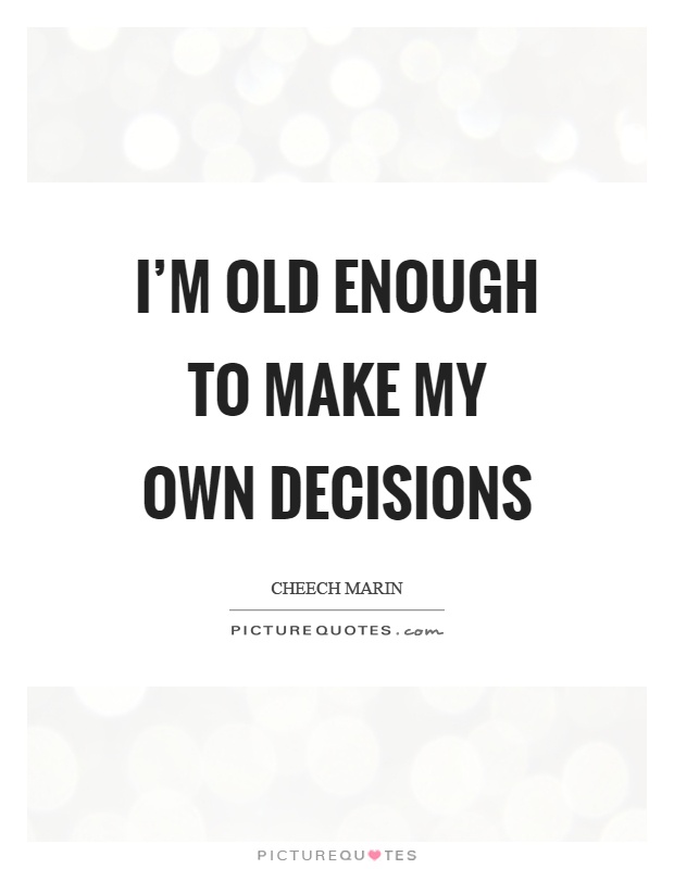 I’m old enough to make my own decisions Picture Quote #1