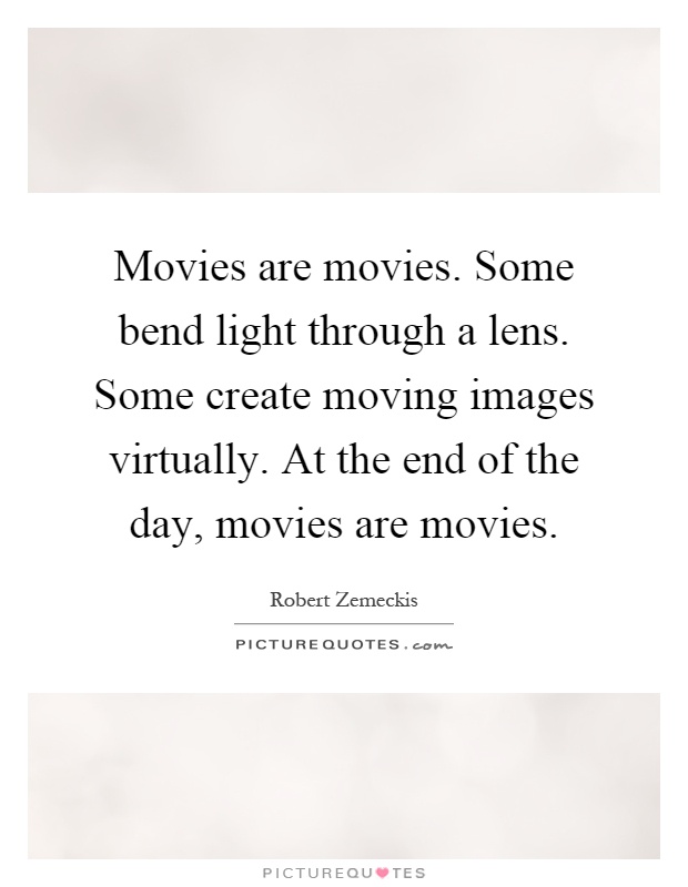 Movies are movies. Some bend light through a lens. Some create moving images virtually. At the end of the day, movies are movies Picture Quote #1