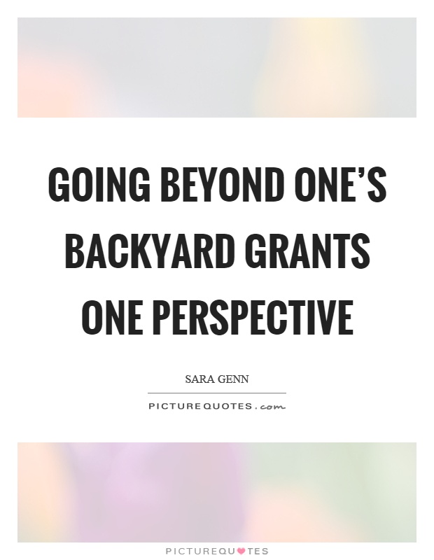 Going beyond one’s backyard grants one perspective Picture Quote #1