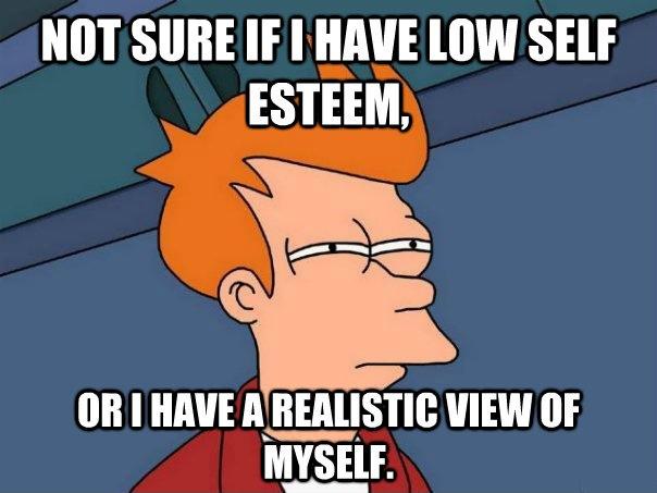 Not sure if I have low self esteem, or I have a realistic view of myself Picture Quote #1