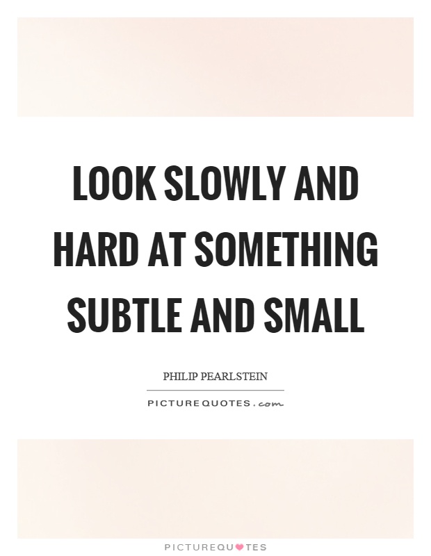 Look slowly and hard at something subtle and small Picture Quote #1