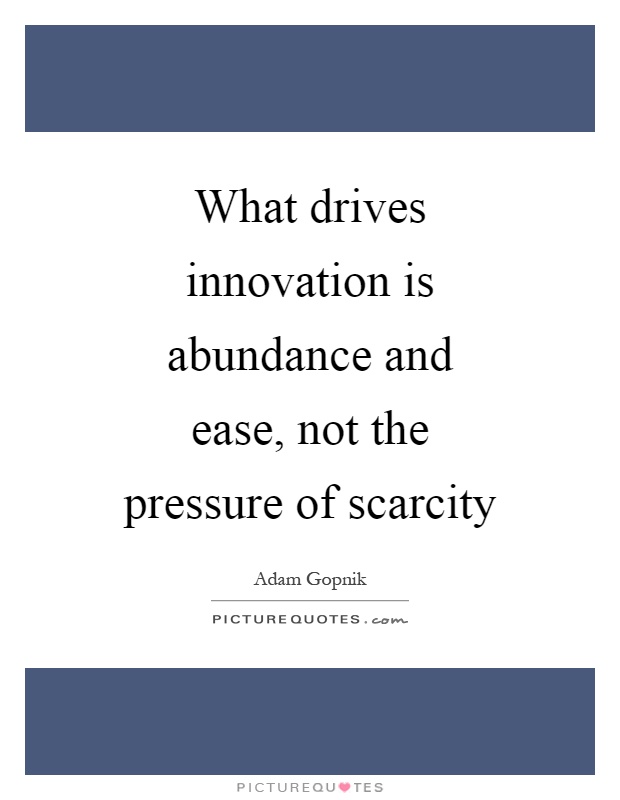 What drives innovation is abundance and ease, not the pressure of scarcity Picture Quote #1