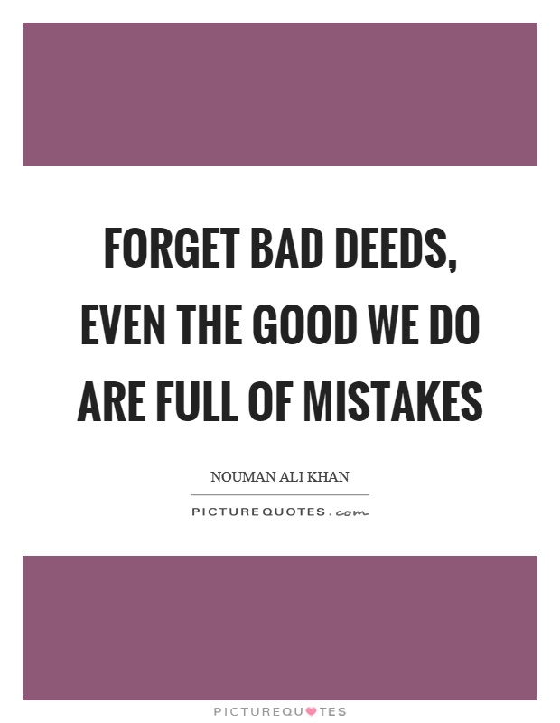 Forget bad deeds, even the good we do are full of mistakes Picture Quote #1