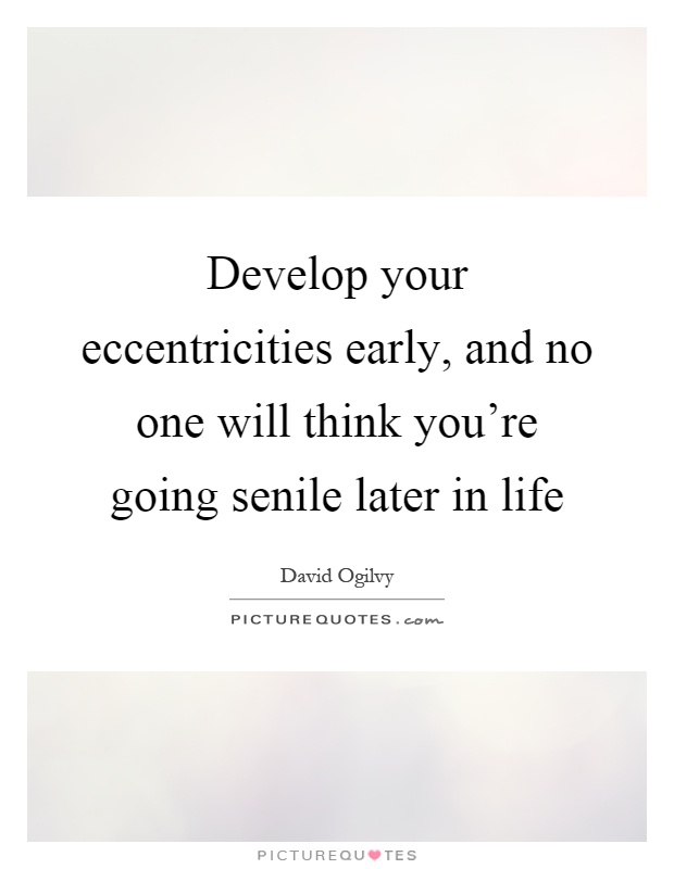 Develop your eccentricities early, and no one will think you’re going senile later in life Picture Quote #1