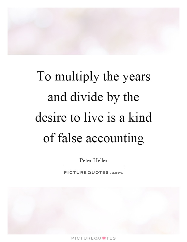 To multiply the years and divide by the desire to live is a kind of false accounting Picture Quote #1