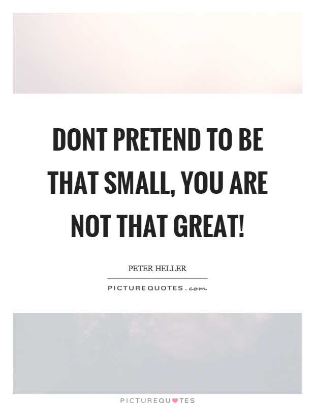 Dont pretend to be that small, you are not that great! Picture Quote #1