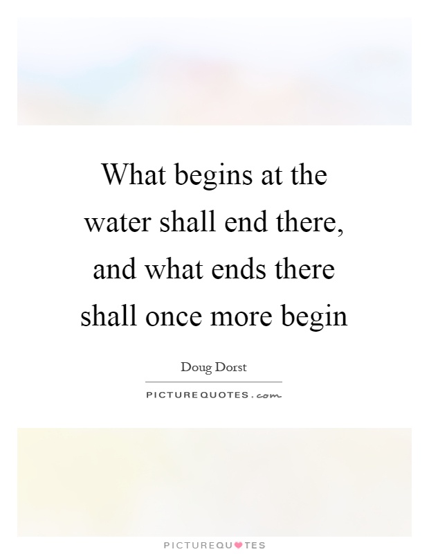 What begins at the water shall end there, and what ends there shall once more begin Picture Quote #1