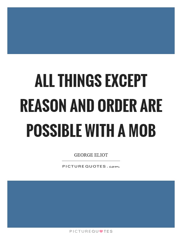 All things except reason and order are possible with a mob Picture Quote #1