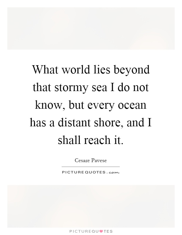 What world lies beyond that stormy sea I do not know, but every ocean has a distant shore, and I shall reach it Picture Quote #1