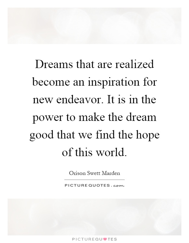 Dreams that are realized become an inspiration for new endeavor. It is in the power to make the dream good that we find the hope of this world Picture Quote #1