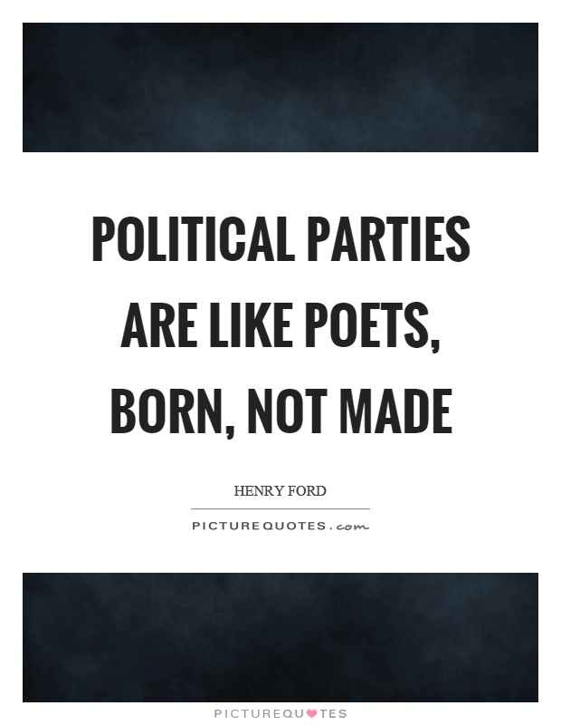 Political parties are like poets, born, not made Picture Quote #1