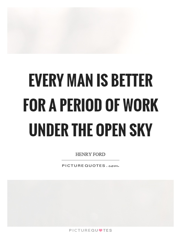 Every man is better for a period of work under the open sky Picture Quote #1