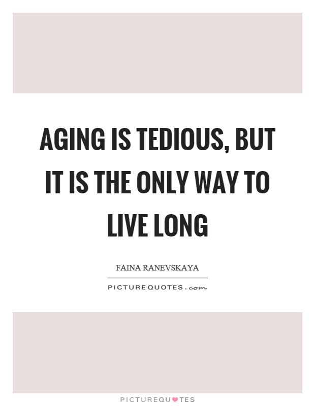 Aging is tedious, but it is the only way to live long Picture Quote #1