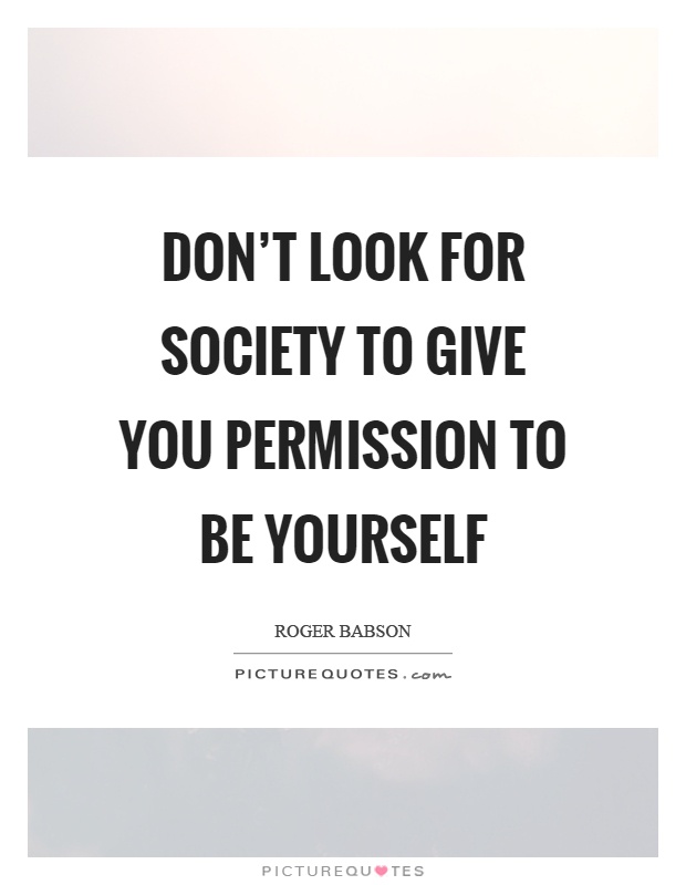 Don't look for society to give you permission to be yourself Picture Quote #1
