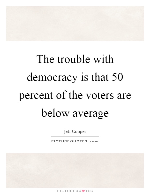 The trouble with democracy is that 50 percent of the voters are below average Picture Quote #1