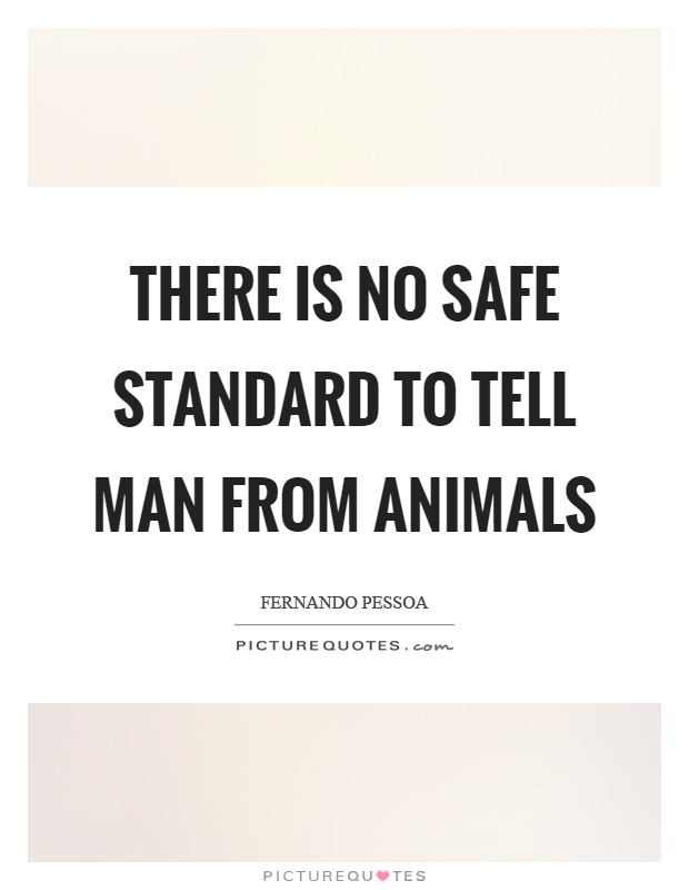 There is no safe standard to tell man from animals Picture Quote #1