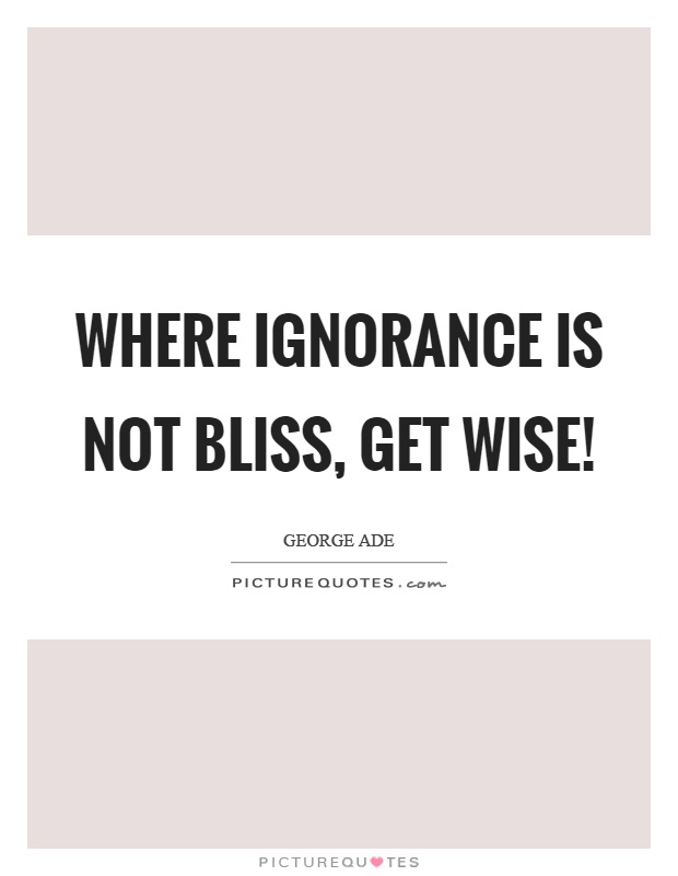 Where ignorance is not bliss, get wise! Picture Quote #1