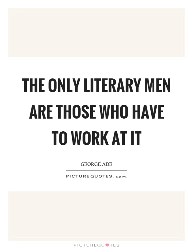 The only literary men are those who have to work at it Picture Quote #1