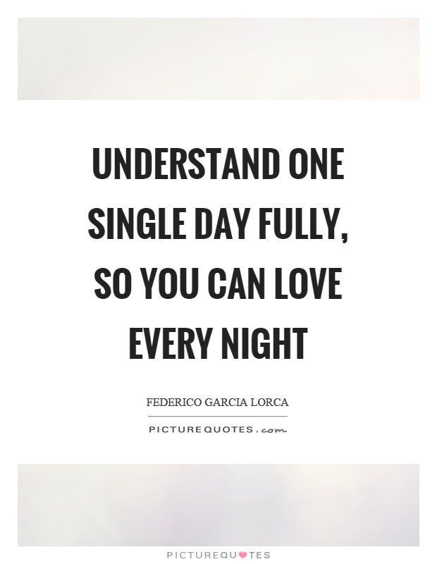 Understand one single day fully, so you can love every night Picture Quote #1