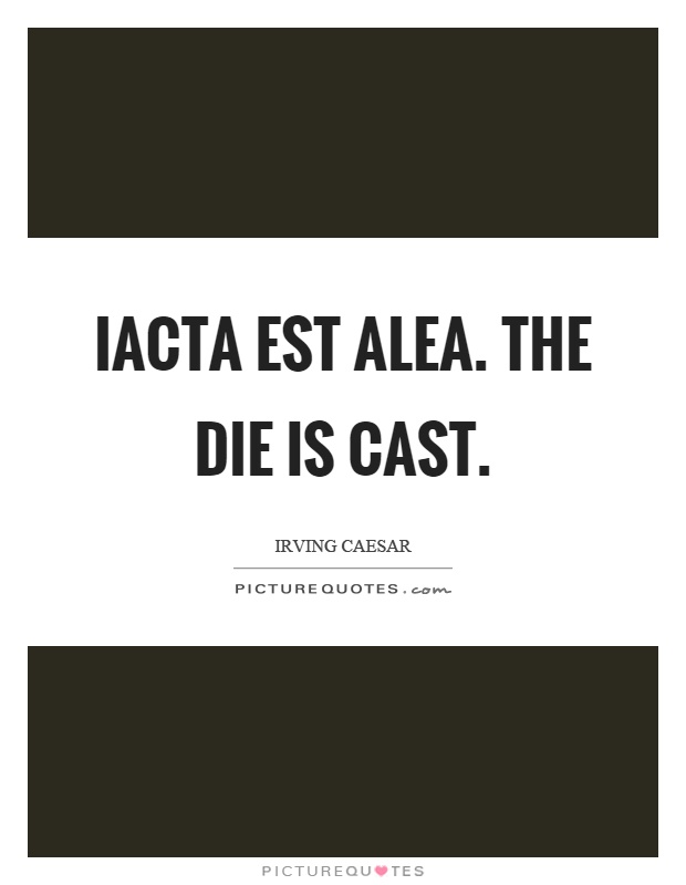 alea jacta est... the die is cast