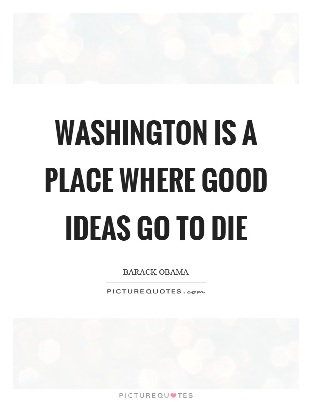 Washington is a place where good ideas go to die Picture Quote #1