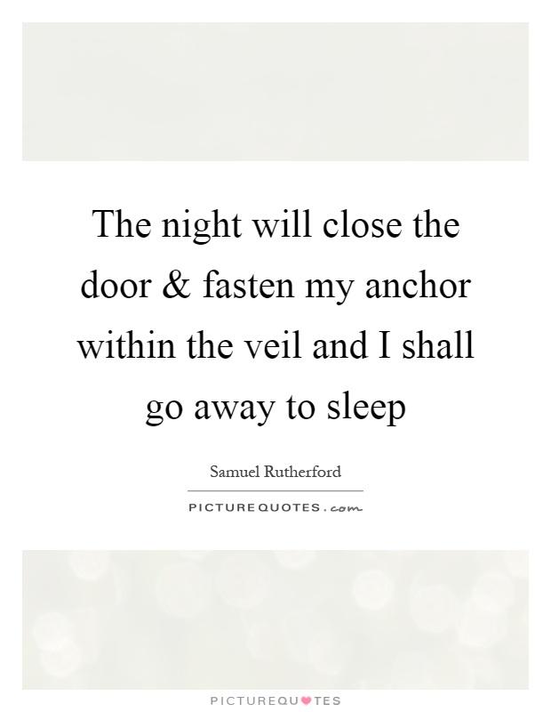 The night will close the door and fasten my anchor within the veil and I shall go away to sleep Picture Quote #1