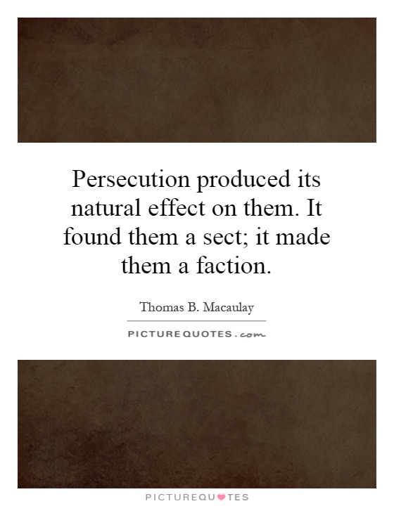 Persecution produced its natural effect on them. It found them a sect; it made them a faction Picture Quote #1