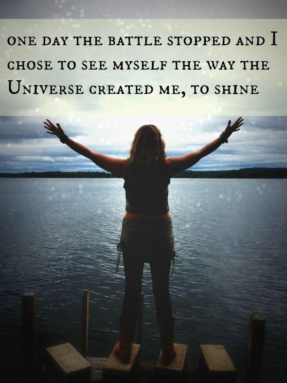 One day the battle stopped and I chose to see myself the way the universe created me, to shine Picture Quote #1