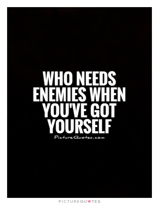 Who needs enemies when you've got yourself Picture Quote #1