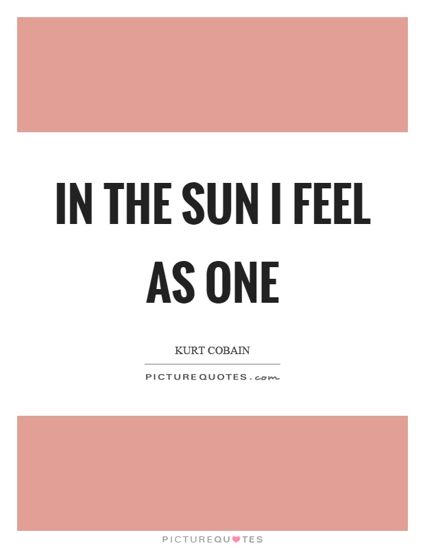 In the sun I feel as one Picture Quote #1