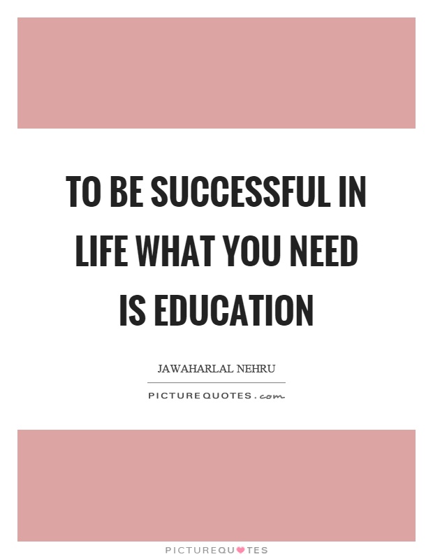 To be successful in life what you need is education Picture Quote #1