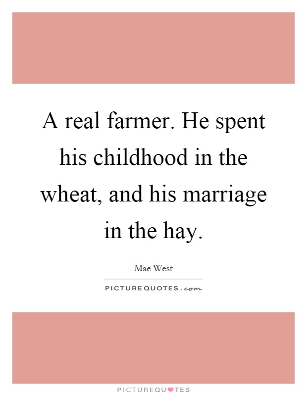 A real farmer. He spent his childhood in the wheat, and his marriage in the hay Picture Quote #1