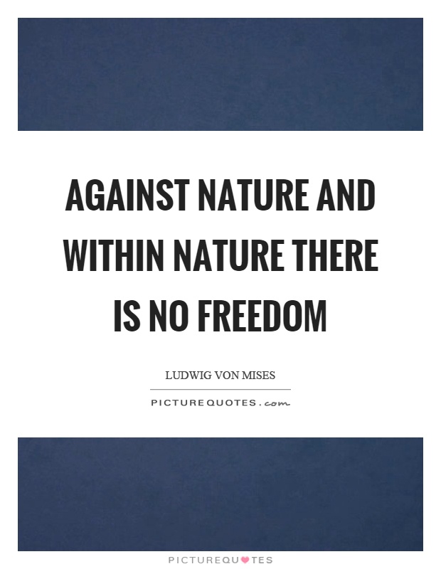 Against nature and within nature there is no freedom Picture Quote #1
