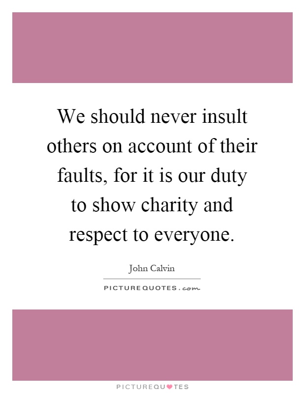 We should never insult others on account of their faults, for it is our duty to show charity and respect to everyone Picture Quote #1