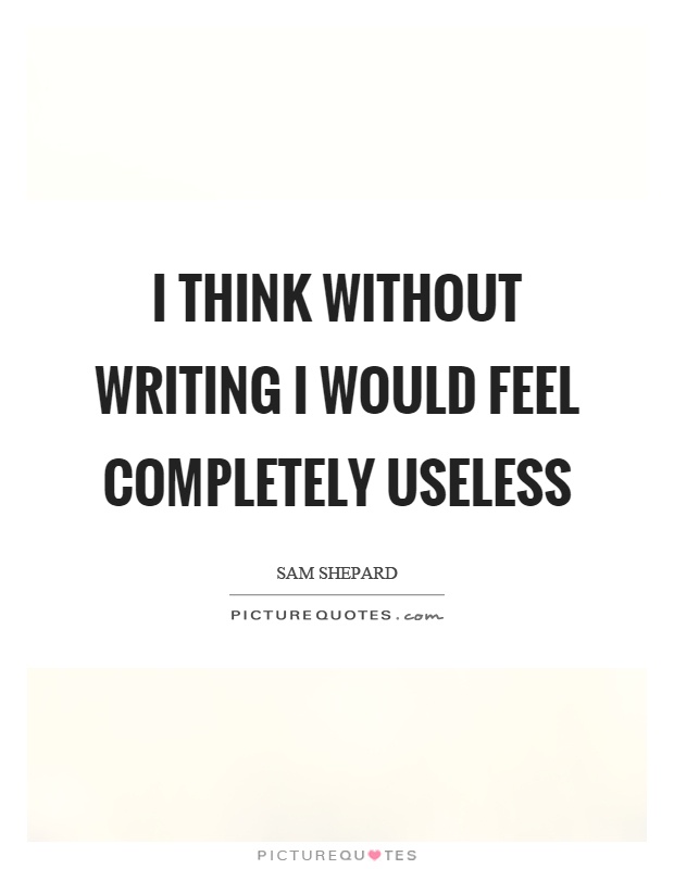 I think without writing I would feel completely useless Picture Quote #1
