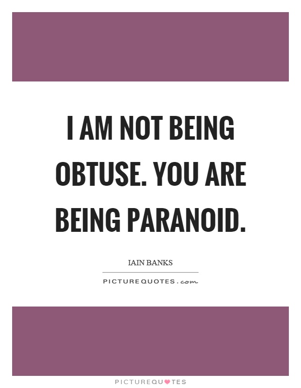 I am not being obtuse. You are being paranoid Picture Quote #1