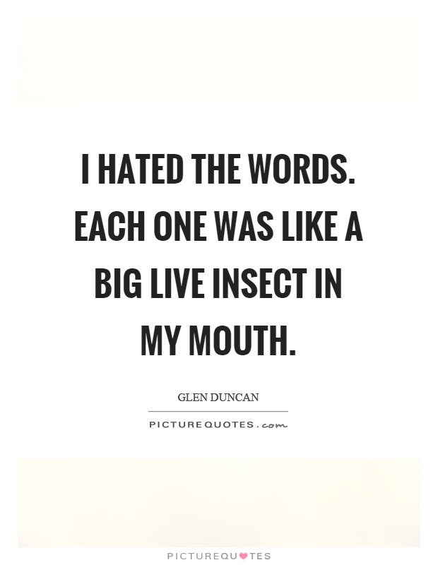 I hated the words. Each one was like a big live insect in my mouth Picture Quote #1