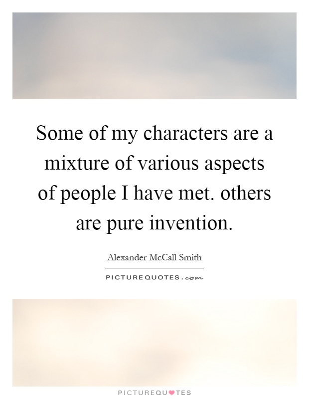 Some of my characters are a mixture of various aspects of people I have met. others are pure invention Picture Quote #1