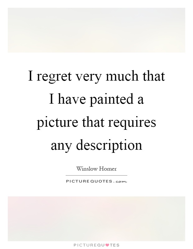 I regret very much that I have painted a picture that requires any description Picture Quote #1