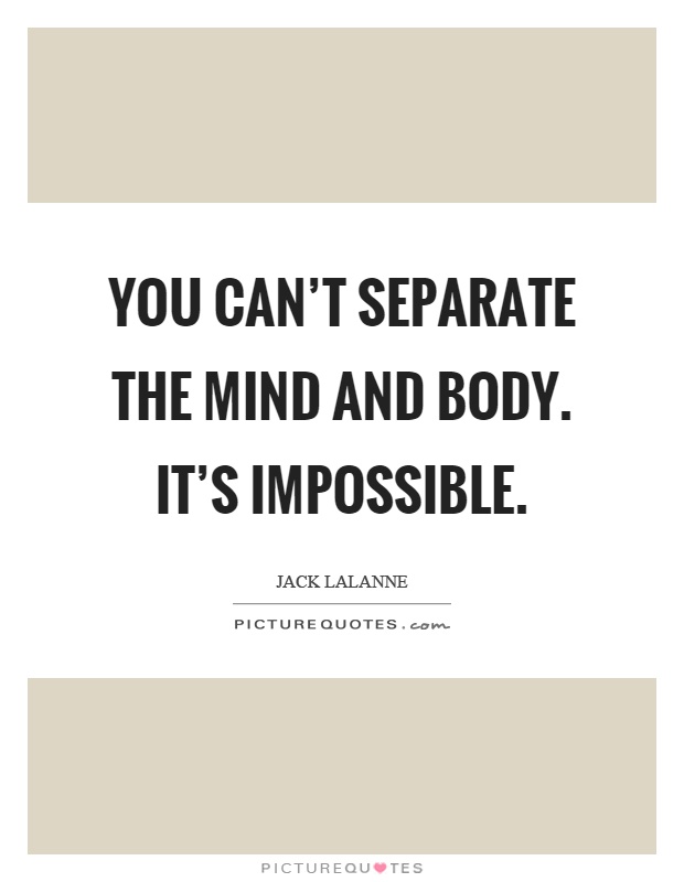 You can’t separate the mind and body. It’s impossible Picture Quote #1