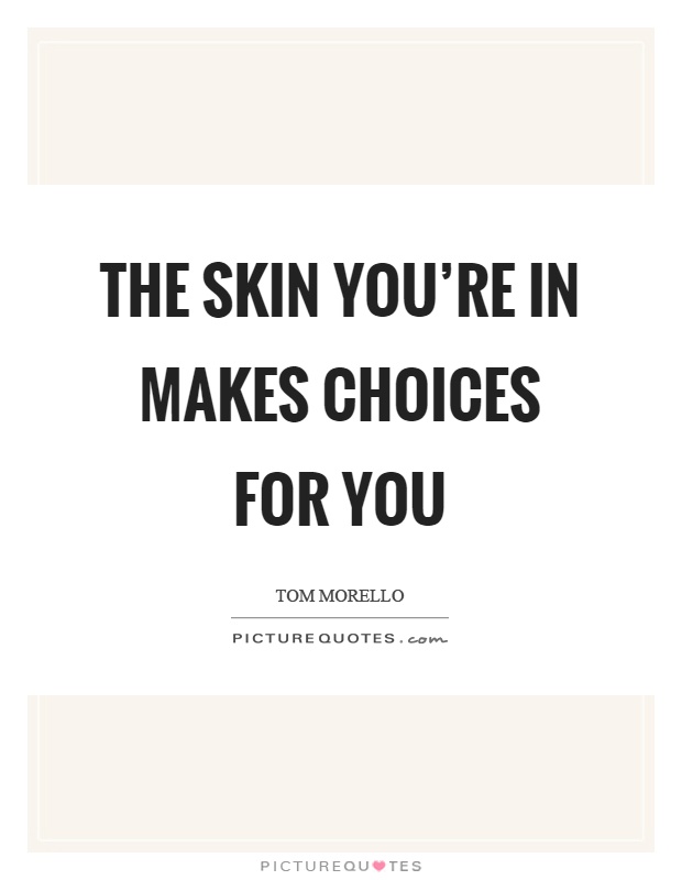 The skin you’re in makes choices for you Picture Quote #1
