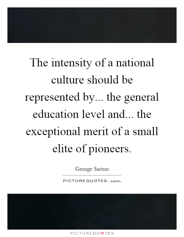 The intensity of a national culture should be represented by... the general education level and... the exceptional merit of a small elite of pioneers Picture Quote #1