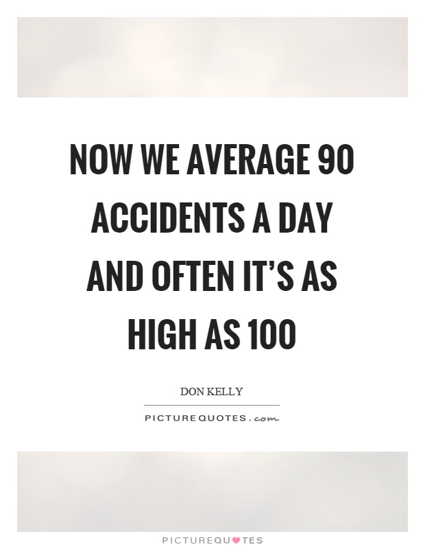 Now we average 90 accidents a day and often it’s as high as 100 Picture Quote #1