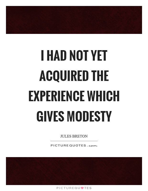 I had not yet acquired the experience which gives modesty Picture Quote #1