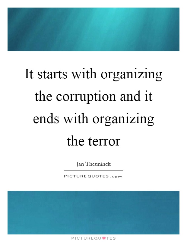 It starts with organizing the corruption and it ends with organizing the terror Picture Quote #1