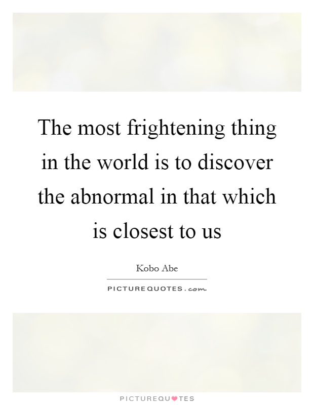 The most frightening thing in the world is to discover the abnormal in that which is closest to us Picture Quote #1