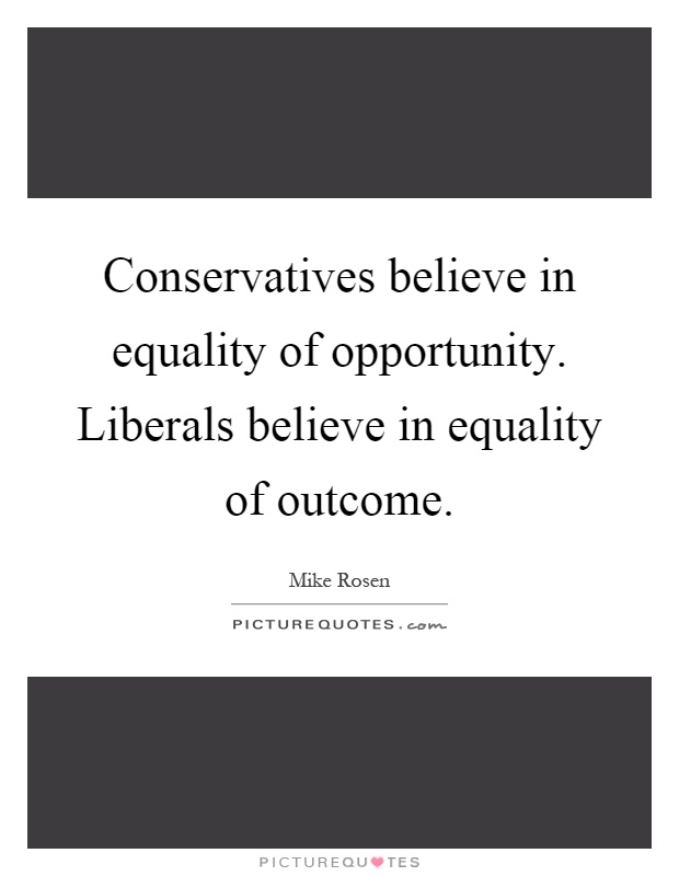 Conservatives believe in equality of opportunity. Liberals believe in equality of outcome Picture Quote #1