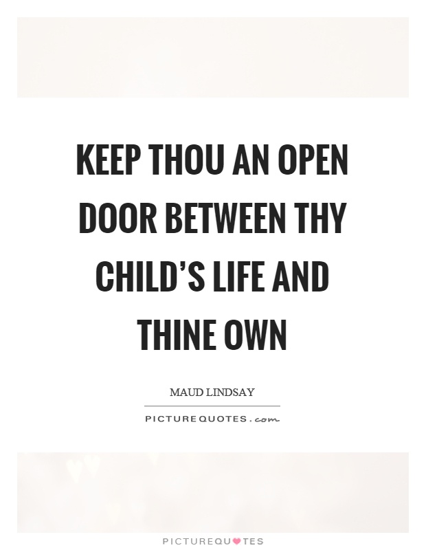 Keep thou an open door between thy child’s life and thine own Picture Quote #1